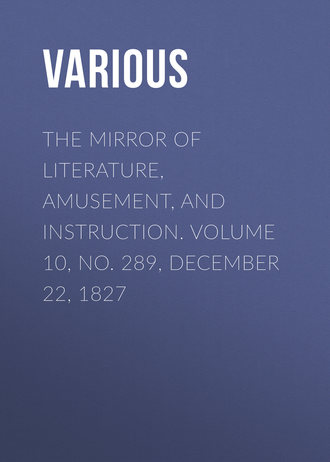 . The Mirror of Literature, Amusement, and Instruction. Volume 10, No. 289, December 22, 1827