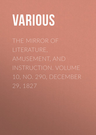 . The Mirror of Literature, Amusement, and Instruction. Volume 10, No. 290, December 29, 1827