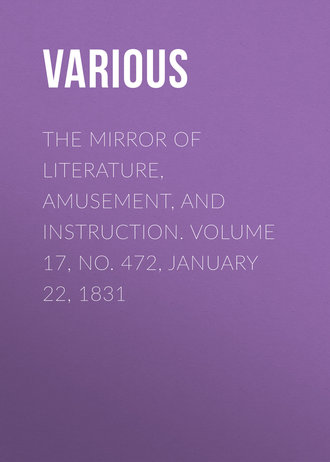 . The Mirror of Literature, Amusement, and Instruction. Volume 17, No. 472, January 22, 1831