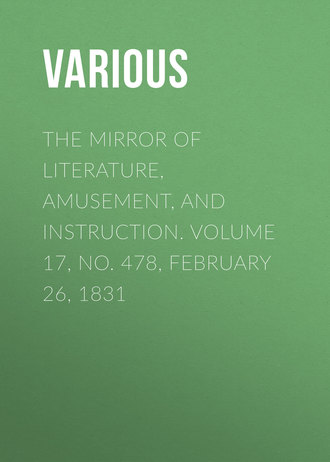 . The Mirror of Literature, Amusement, and Instruction. Volume 17, No. 478, February 26, 1831