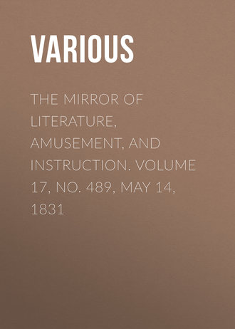 . The Mirror of Literature, Amusement, and Instruction. Volume 17, No. 489, May 14, 1831