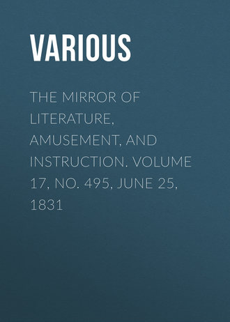 . The Mirror of Literature, Amusement, and Instruction. Volume 17, No. 495, June 25, 1831
