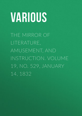 . The Mirror of Literature, Amusement, and Instruction. Volume 19, No. 529, January 14, 1832