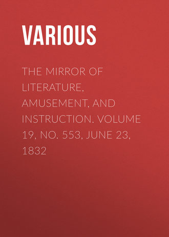 Various. The Mirror of Literature, Amusement, and Instruction. Volume 19, No. 553, June 23, 1832