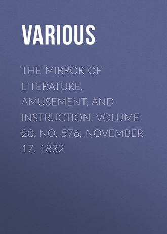 . The Mirror of Literature, Amusement, and Instruction. Volume 20, No. 576, November 17, 1832