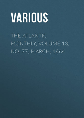 . The Atlantic Monthly, Volume 13, No. 77, March, 1864