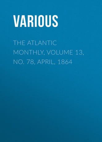 . The Atlantic Monthly, Volume 13, No. 78, April, 1864
