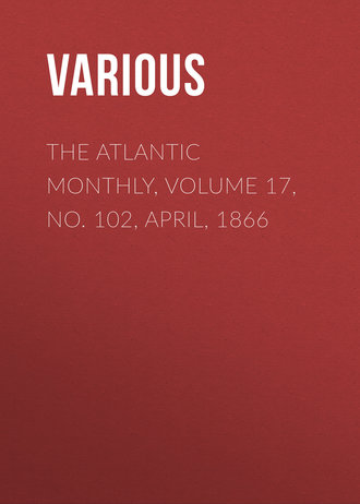 . The Atlantic Monthly, Volume 17, No. 102, April, 1866