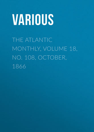 . The Atlantic Monthly, Volume 18, No. 108, October, 1866