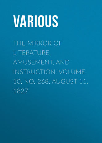 . The Mirror of Literature, Amusement, and Instruction. Volume 10, No. 268, August 11, 1827