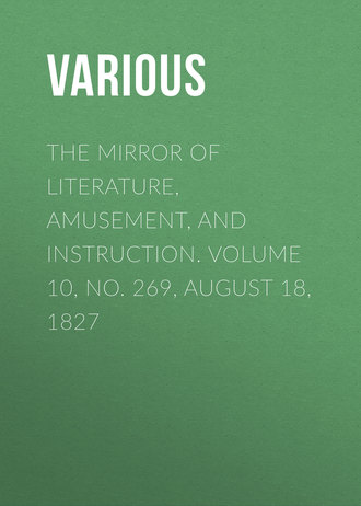 . The Mirror of Literature, Amusement, and Instruction. Volume 10, No. 269, August 18, 1827