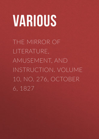. The Mirror of Literature, Amusement, and Instruction. Volume 10, No. 276, October 6, 1827