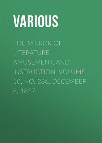 . The Mirror of Literature, Amusement, and Instruction. Volume 10, No. 286, December 8, 1827