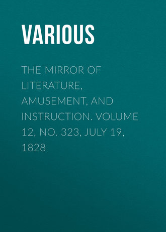 . The Mirror of Literature, Amusement, and Instruction. Volume 12, No. 323, July 19, 1828