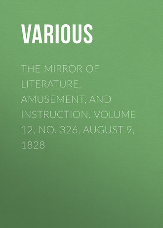 . The Mirror of Literature, Amusement, and Instruction. Volume 12, No. 326, August 9, 1828