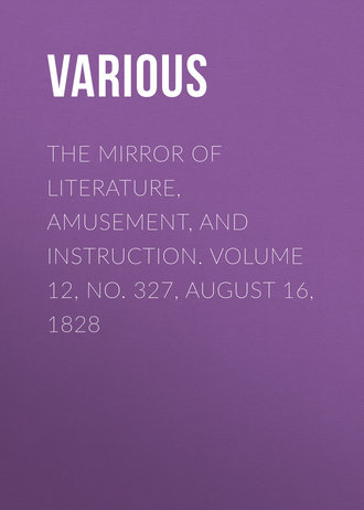 . The Mirror of Literature, Amusement, and Instruction. Volume 12, No. 327, August 16, 1828