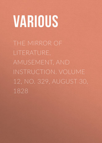 Various. The Mirror of Literature, Amusement, and Instruction. Volume 12, No. 329, August 30, 1828
