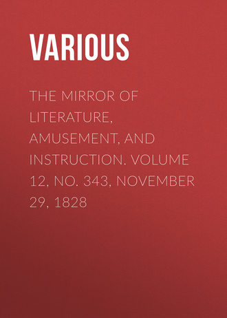 . The Mirror of Literature, Amusement, and Instruction. Volume 12, No. 343, November 29, 1828