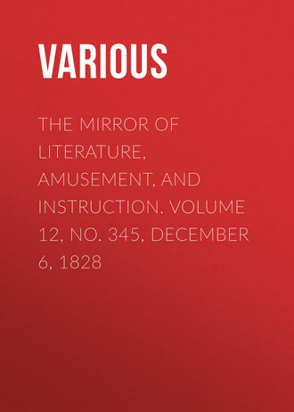 . The Mirror of Literature, Amusement, and Instruction. Volume 12, No. 345, December 6, 1828