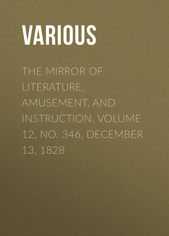 . The Mirror of Literature, Amusement, and Instruction. Volume 12, No. 346, December 13, 1828