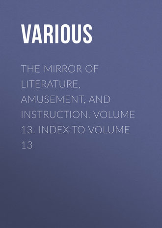 . The Mirror of Literature, Amusement, and Instruction. Volume 13. Index to Volume 13