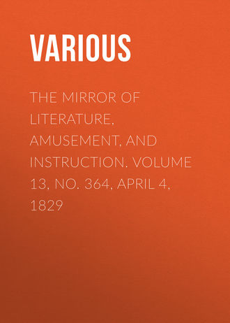 Various. The Mirror of Literature, Amusement, and Instruction. Volume 13, No. 364, April 4, 1829
