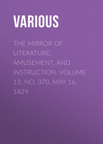 . The Mirror of Literature, Amusement, and Instruction. Volume 13, No. 370, May 16, 1829