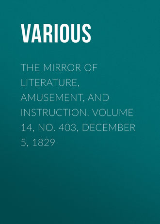 . The Mirror of Literature, Amusement, and Instruction. Volume 14, No. 403, December 5, 1829