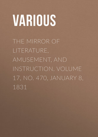 . The Mirror of Literature, Amusement, and Instruction. Volume 17, No. 470, January 8, 1831