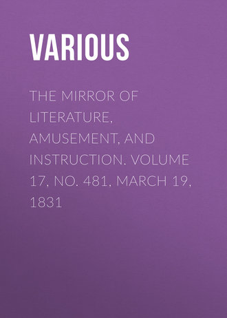 . The Mirror of Literature, Amusement, and Instruction. Volume 17, No. 481, March 19, 1831