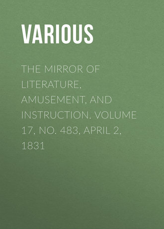 Various. The Mirror of Literature, Amusement, and Instruction. Volume 17, No. 483, April 2, 1831