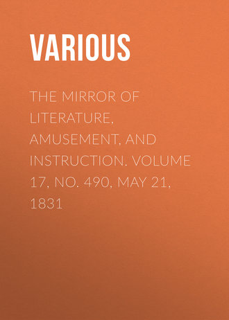 . The Mirror of Literature, Amusement, and Instruction. Volume 17, No. 490, May 21, 1831