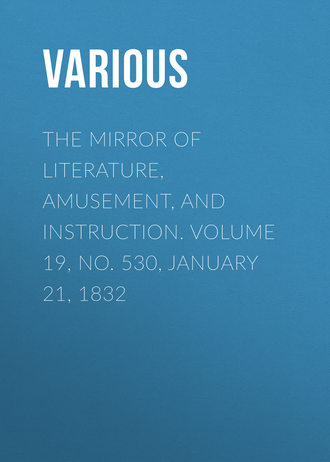 . The Mirror of Literature, Amusement, and Instruction. Volume 19, No. 530, January 21, 1832