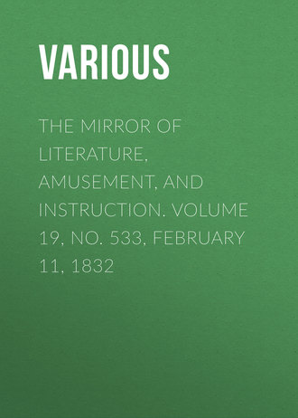 . The Mirror of Literature, Amusement, and Instruction. Volume 19, No. 533, February 11, 1832