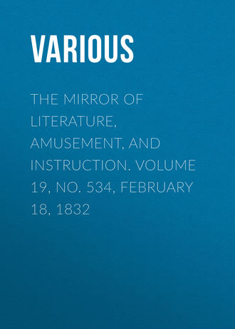 . The Mirror of Literature, Amusement, and Instruction. Volume 19, No. 534, February 18, 1832