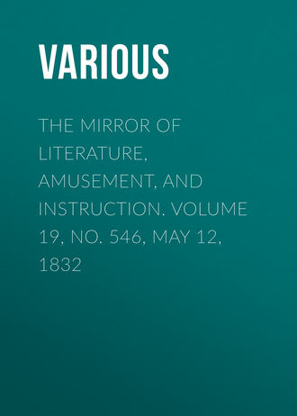 . The Mirror of Literature, Amusement, and Instruction. Volume 19, No. 546, May 12, 1832