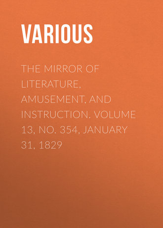 . The Mirror of Literature, Amusement, and Instruction. Volume 13, No. 354, January 31, 1829