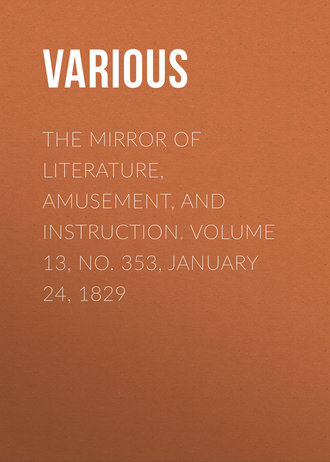 . The Mirror of Literature, Amusement, and Instruction. Volume 13, No. 353, January 24, 1829