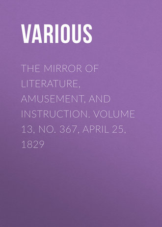 . The Mirror of Literature, Amusement, and Instruction. Volume 13, No. 367, April 25, 1829