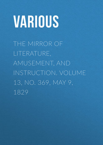 . The Mirror of Literature, Amusement, and Instruction. Volume 13, No. 369, May 9, 1829