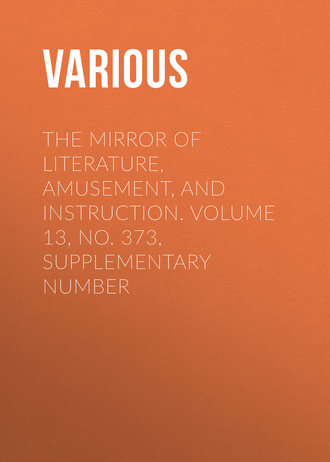 . The Mirror of Literature, Amusement, and Instruction. Volume 13, No. 373, Supplementary Number
