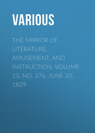. The Mirror of Literature, Amusement, and Instruction. Volume 13, No. 376, June 20, 1829