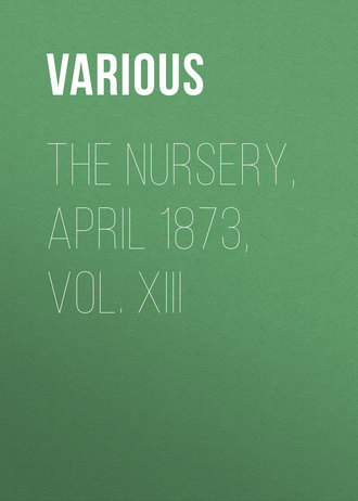 . The Nursery, April 1873, Vol. XIII