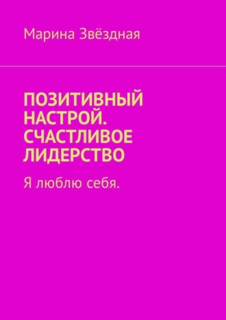 Марина Звёздная. Позитивный настрой. Счастливое лидерство. Я люблю себя