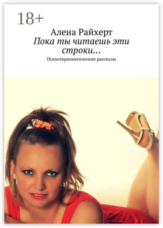 Алена Райхерт. Пока ты читаешь эти строки… Психотерапевтические рассказы