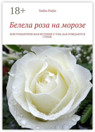 Vadim Pudin. Белела роза на морозе. Или романтическая история о том, как рождаются стихи