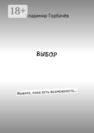 Владимир Александрович Горбачёв. Выбор. Живите, пока есть возможность…