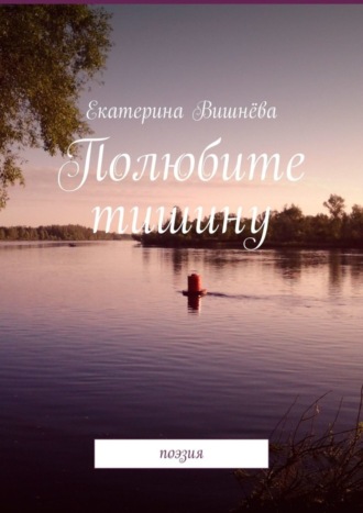 . Полюбите тишину. Поэзия