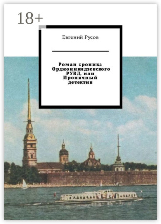Евгений Русов. Роман хроника Орджоникидзевского РУВД, или Ироничный детектив