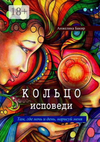 Анжелика Бакир. Кольцо исповеди. Там, где ночь и день, нарисуй меня